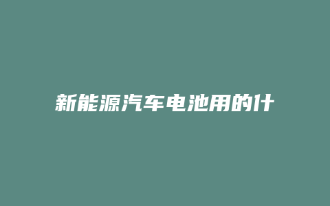 新能源汽车电池用的什么电池