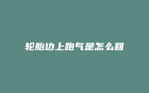 轮胎边上跑气是怎么回事