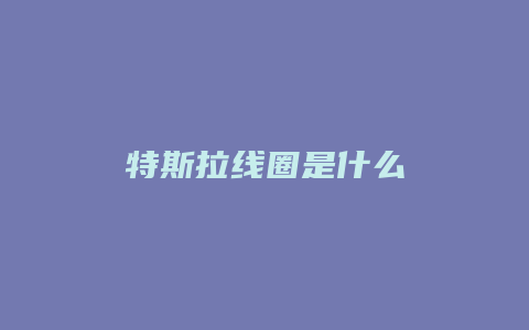 特斯拉线圈是什么