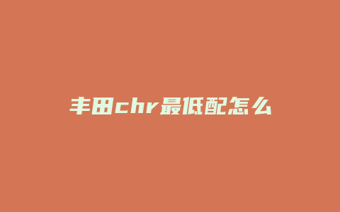 丰田chr最低配怎么样