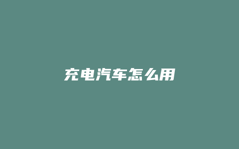 充电汽车怎么用