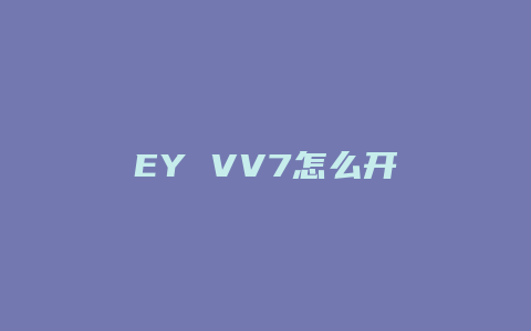 EY VV7怎么开