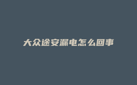 大众途安漏电怎么回事