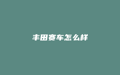 丰田赛车怎么样