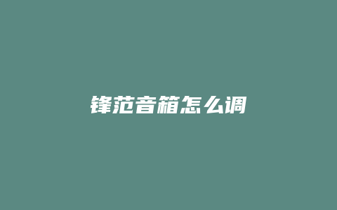 锋范音箱怎么调