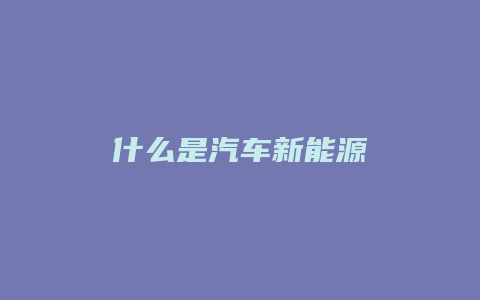 什么是汽车新能源