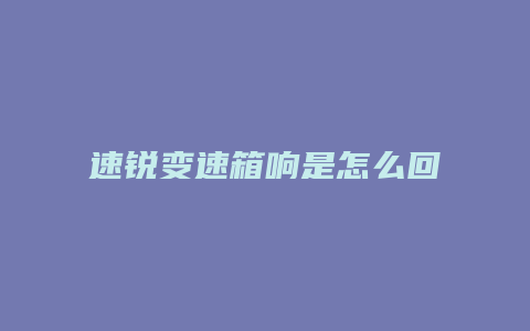 速锐变速箱响是怎么回事