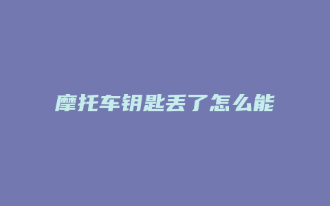 摩托车钥匙丢了怎么能配个钥匙