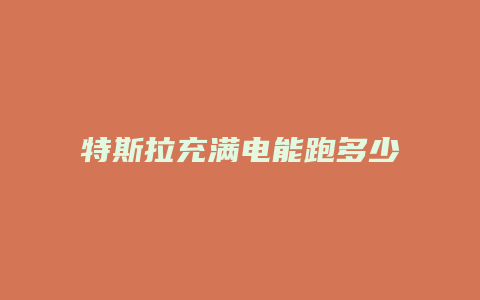 特斯拉充满电能跑多少公里