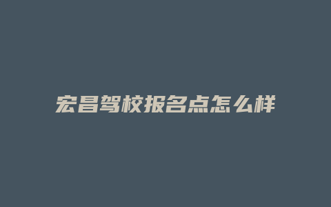 宏昌驾校报名点怎么样