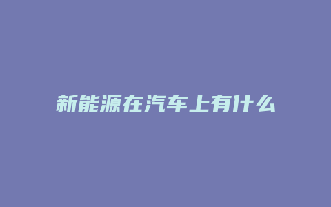 新能源在汽车上有什么运用