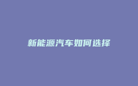 新能源汽车如何选择