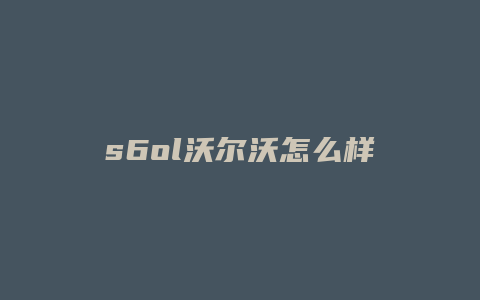 s6ol沃尔沃怎么样