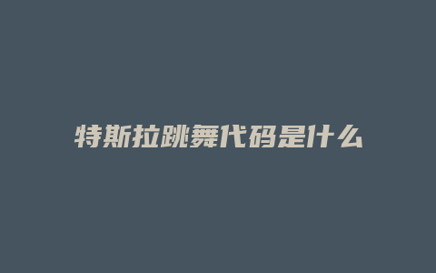 特斯拉跳舞代码是什么