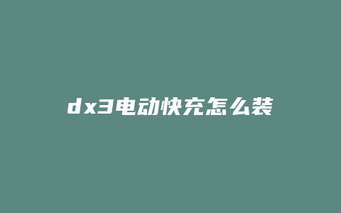 dx3电动快充怎么装