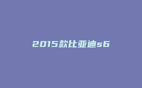 2015款比亚迪s6怎么样啊