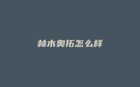 林木奥拓怎么样