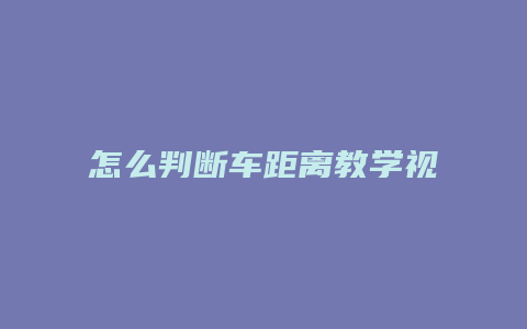 怎么判断车距离教学视频