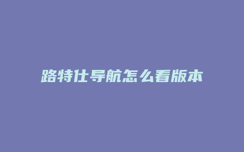 路特仕导航怎么看版本号