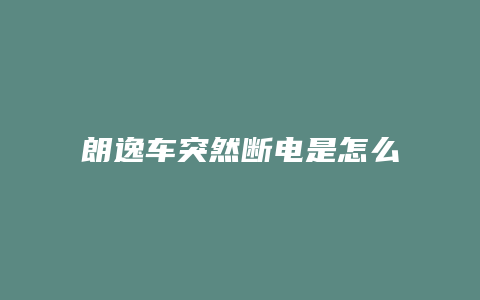 朗逸车突然断电是怎么回事