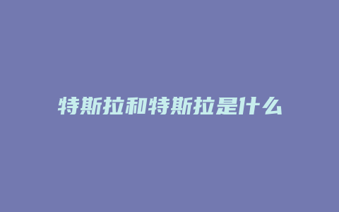 特斯拉和特斯拉是什么关系