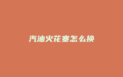 汽油火花塞怎么换