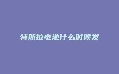 特斯拉电池什么时候发布