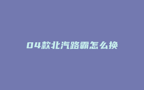 04款北汽路霸怎么换四驱