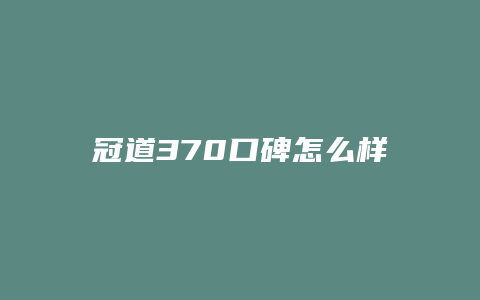 冠道370口碑怎么样