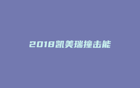 2018凯美瑞撞击能力怎么样