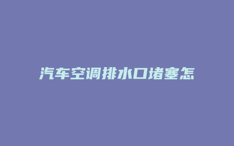 汽车空调排水口堵塞怎么处理