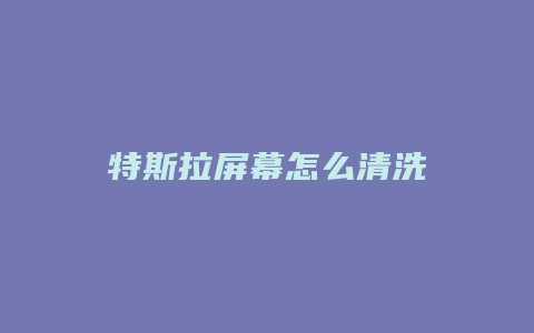 特斯拉屏幕怎么清洗