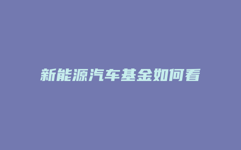 新能源汽车基金如何看