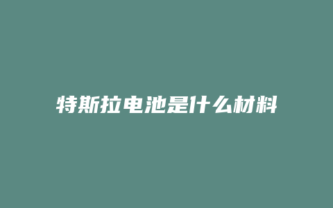 特斯拉电池是什么材料