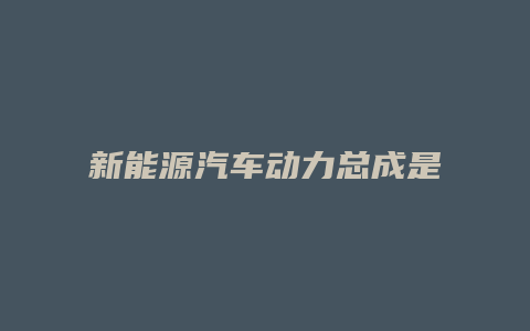 新能源汽车动力总成是什么