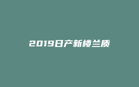 2019日产新楼兰质量怎么样