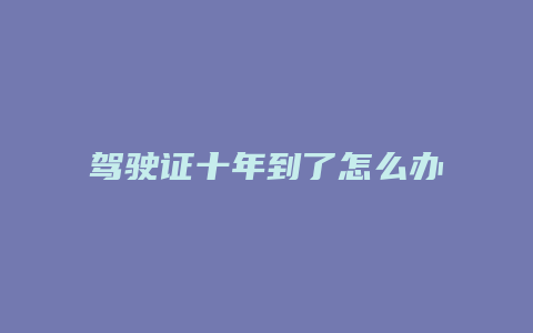 驾驶证十年到了怎么办