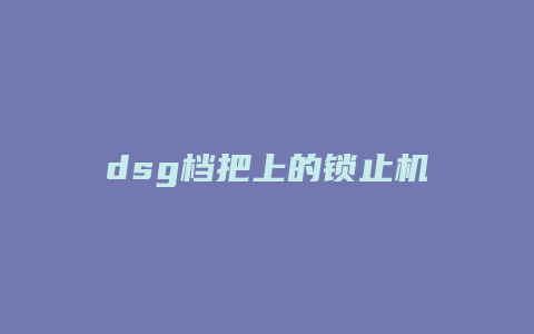 dsg档把上的锁止机构怎么使用