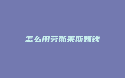 怎么用劳斯莱斯赚钱