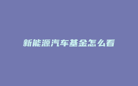 新能源汽车基金怎么看