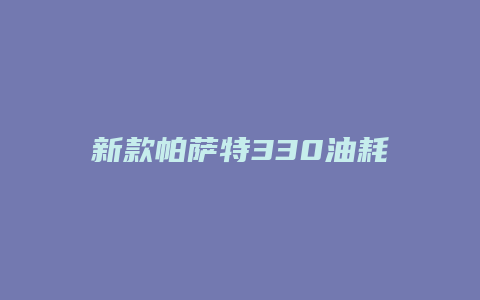 新款帕萨特330油耗怎么样