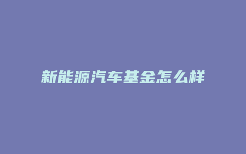 新能源汽车基金怎么样