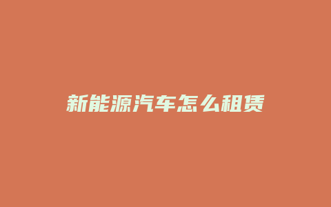 新能源汽车怎么租赁