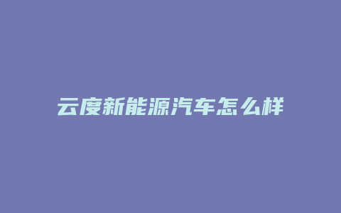 云度新能源汽车怎么样