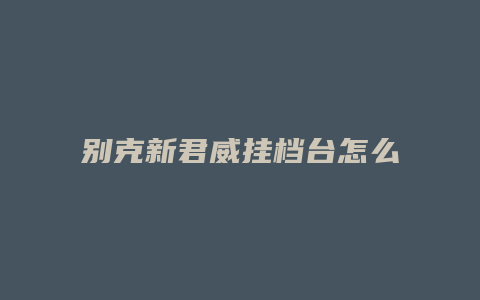 别克新君威挂档台怎么拆