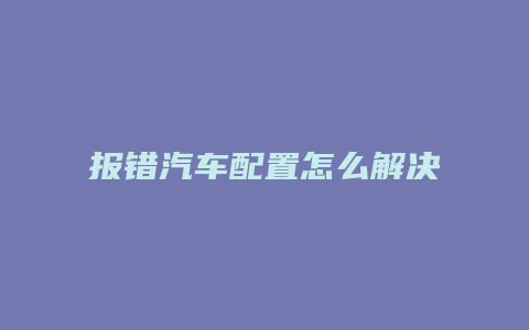 报错汽车配置怎么解决办法