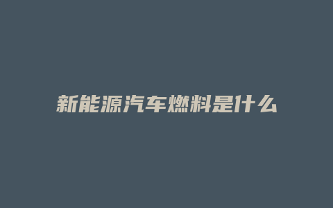 新能源汽车燃料是什么