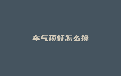 车气顶杆怎么换