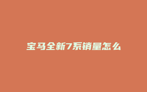 宝马全新7系销量怎么样