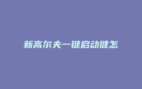 新高尔夫一键启动健怎么拆